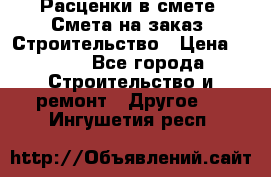 Расценки в смете. Смета на заказ. Строительство › Цена ­ 500 - Все города Строительство и ремонт » Другое   . Ингушетия респ.